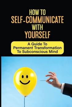 Paperback How To Self-Communicate With Yourself: A Guide To Permanent Transformation To Subconscious Mind: How To Take Full Control Of Your Mind Book