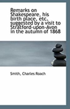 Remarks on Shakespeare, His Birth Place, etc Suggested by a Visit to Stratford-upon-Avon in the Aut