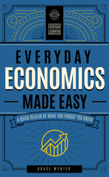 Hardcover Everyday Economics Made Easy: A Quick Review of What You Forgot You Knew Book