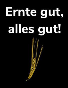 Ernte gut, alles gut!: A4 liniertes Notizbuch f�r einen Landwirt oder Lohner in der Landwirtschaft als Geschenk