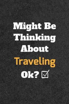 Might Be Thinking about Traveling Ok? Funny /Lined Notebook/Journal Great Office School Writing Note Taking : Lined Notebook/ Journal 120 Pages , Soft Cover , Matte Finish