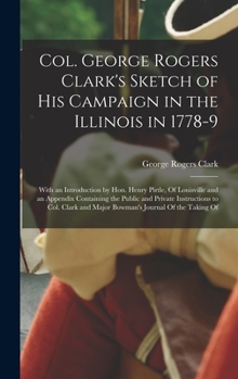 Hardcover Col. George Rogers Clark's Sketch of His Campaign in the Illinois in 1778-9: With an Introduction by Hon. Henry Pirtle, Of Louisville and an Appendix Book