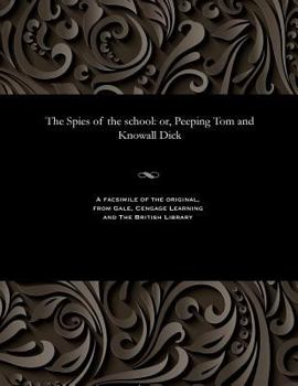 Paperback The Spies of the School: Or, Peeping Tom and Knowall Dick Book
