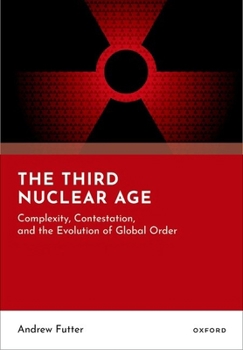 Hardcover The Third Nuclear Age: Complexity, Contestation, and the Evolution of Global Order Book