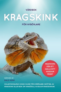 VÅRDBOK KRAGSKINK FÖR NYBÖRJARE CHLAMYDOSAURUS KINGII GUIDE FÖR NYBÖRJARE: SKÖTSEL AV KRAGSKINK ELLER BOK OM KRAGÖDLA, HUSDJUR KRAGSKINKAR. (Swedish Edition)