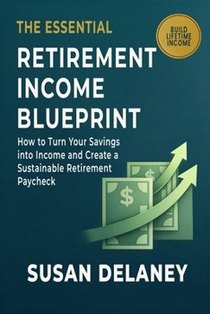 The Essential Retirement Income Blueprint: How to Turn Your Savings into Income and Create a Sustainable Retirement Paycheck