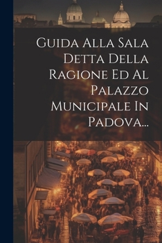 Paperback Guida Alla Sala Detta Della Ragione Ed Al Palazzo Municipale In Padova... [Italian] Book