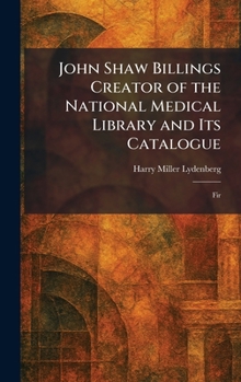 John Shaw Billings Creator of the National Medical Library and Its Catalogue: Fir