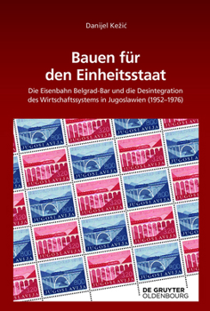 Hardcover Bauen Für Den Einheitsstaat: Die Eisenbahn Belgrad-Bar Und Die Desintegration Des Wirtschaftssystems in Jugoslawien (1952-1976) [German] Book