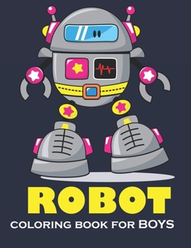 ROBOT COLORING BOOK FOR BOYS: Robot Coloring Book for teens boys (A Really Best Relaxing Coloring Book for Boys, Robot, Fun, Coloring, Boys, ROBOT ... Boys, Girls, and Everyone who love robotics