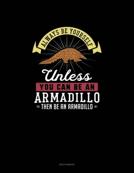 Paperback Always Be Yourself Unless You Can Be An Armadillo Then Be An Armadillo: Sketchbook Book