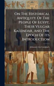 Hardcover On The Historical Antiquity Of The People Of Egypt, Their Vulgar Kalendar, And The Epoch Of Its Introduction Book