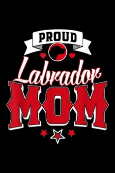 Proud Labrador Mom: Proud Labrador Mom - Labrador Retriever Mother Dog Owner Journal/Notebook Blank Lined Ruled 6x9 100 Pages