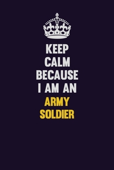 Keep Calm Because I Am An Army soldier: Motivational and inspirational career blank lined gift notebook with matte finish