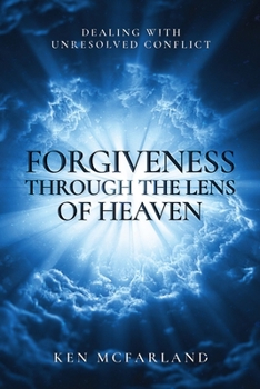 Forgiveness Through Heaven’s Lens: Dealing with unresolved conflict