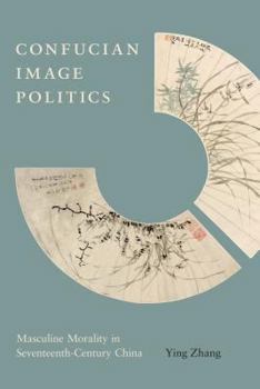 Hardcover Confucian Image Politics: Masculine Morality in Seventeenth-Century China Book