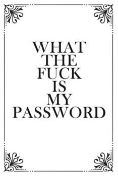 What The Fuck is My Password: Funny Internet Phone Passwords LogBook For People Who Forget Passwords, 6"x9", 120 pages, More Than 1500 Passwords, White Journal with Black Dark Gray Quote