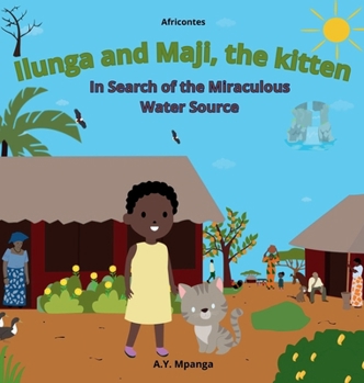 Ilunga and Maji, the kitten In Search of the Miraculous Water Source: African Tale - The adventure of a brave little girl who saves her village from d