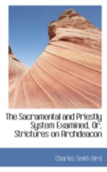 The Sacramental and Priestly System Examined, Or, Strictures on Archdeacon