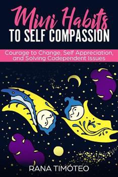Paperback Mini Habits to Self Compassion: Courage to Change, Self Appreciation, and Solving Codependent Issues Book