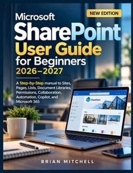 Paperback Microsoft SharePoint User Guide for Beginners 2026-2027: A Step-by-Step manual to Sites, Pages, Lists, Document Libraries, Permissions, Collaboration, Book