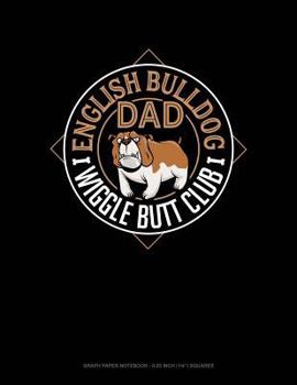 English Bulldog Dad Wiggle Butt Club: Graph Paper Notebook - 0.25 Inch (1/4") Squares
