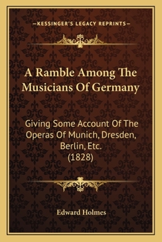 Paperback A Ramble Among The Musicians Of Germany: Giving Some Account Of The Operas Of Munich, Dresden, Berlin, Etc. (1828) Book