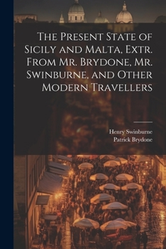 Paperback The Present State of Sicily and Malta, Extr. From Mr. Brydone, Mr. Swinburne, and Other Modern Travellers Book
