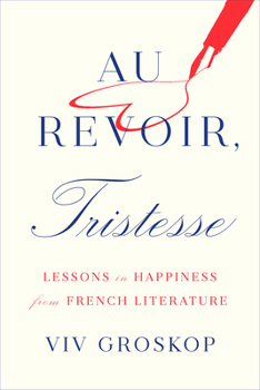 Hardcover Au Revoir, Tristesse: Lessons in Happiness from French Literature Book