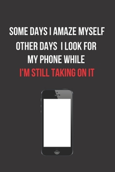 Paperback Some Days I Amaze Myself Other Days I Look for My Phone While I'm Still Talking on It: Inspirational Quotes Blank Lined Journal Book