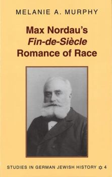 Max Nordau's Fin-De-Siecle Romance of Race (Studies in German Jewish History)