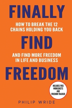 Finally Find Freedom: How to break the 12 chains holding you back and find more freedom in life and business