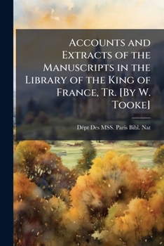 Accounts and Extracts of the Manuscripts in the Library of the King of France, Tr. [By W. Tooke]