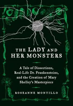 Hardcover The Lady and Her Monsters: A Tale of Dissections, Real-Life Dr. Frankensteins, and the Creation of Mary Shelley's Masterpiece Book