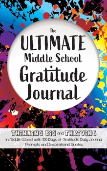 Paperback The Ultimate Middle School Gratitude Journal: Thinking Big and Thriving in Middle School with 100 Days of Gratitude, Daily Journal Prompts and Inspira Book