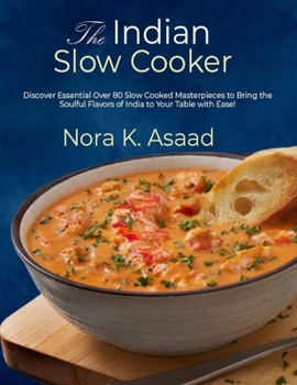 The Indian Slow Cooker: Discover Essential Over 80 Slow Cooked Masterpieces to Bring the Soulful Flavors of India to Your Table with Ease!