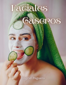 Paperback Faciales Caseros: Elabora tus Productos para el Cuidado Diario del Rostro con Ingredientes Sencillos y Naturales que tienes en Casa [Spanish] Book