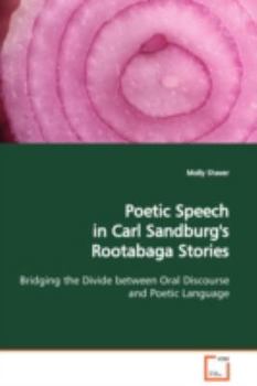 Paperback Poetic Speech in Carl Sandburg's Rootabaga Stories Bridging the Divide between Oral Discourse and Poetic Language Book