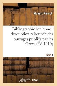 Paperback Bibliographie Ionienne: Description Raisonnée Des Ouvrages Publiés Par Les Grecs Tome 1: Des Sept-Îles Ou Concernant Ces Îles, Du Xve Siècle À l'Année [French] Book