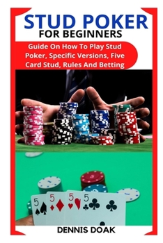 Paperback Stud Poker for Beginners: Guide On How To Play Stud Poker, Specific Versions, Five Card Stud, Rules And Betting Book