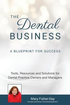 The Dental Business: A Blueprint for Success: Tools, Resources and Solutions for Dental Practice Owners and Managers