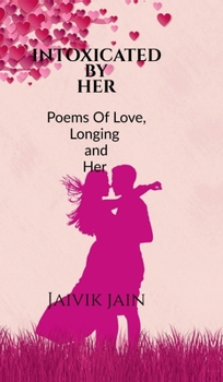Hardcover Intoxicated by Her: Poems of Love, Longing and Her Book