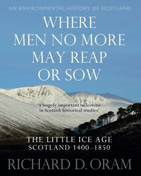 Hardcover Where Men No More May Reap or Sow: The Little Ice Age: Scotland 1400–1850 (An Environmental History of Scotland) Book