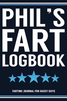 Phil's Fart Logbook Farting Journal For Gassy Guys: Phil Name Gift Funny Fart Joke Farting Noise Gag Gift Logbook Notebook Journal Guy Gift 6x9