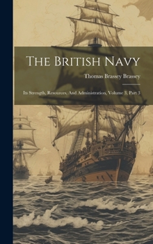 Hardcover The British Navy: Its Strength, Resources, And Administration, Volume 3, Part 3 Book