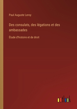 Paperback Des consulats, des légations et des ambassades: Étude d'histoire et de droit [French] Book