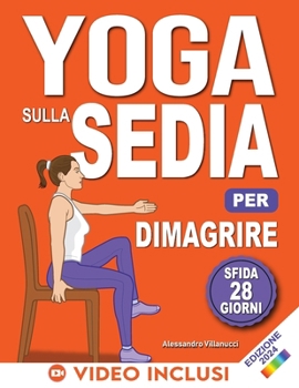 Yoga sulla Sedia per Dimagrire: Routine di 28 Giorni per Perdere il Grasso Addominale e Tornare in Forma in 10 Minuti al Giorno - Per Principianti e Anziani (Italian Edition)