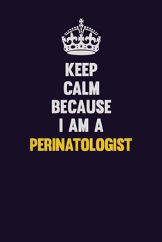 Paperback Keep Calm Because I Am A Perinatologist: Motivational and inspirational career blank lined gift notebook with matte finish Book