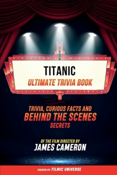 Paperback Titanic - Ultimate Trivia Book: Trivia, Curious Facts And Behind The Scenes Secrets Of The Film Directed By James Cameron Book