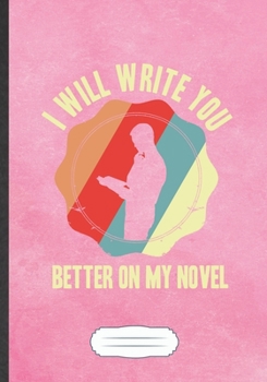 I Will Write You Better On My Novel: Funny Author Writer Blank Lined Notebook Journal For Literature Lover, Inspirational Saying Unique Special Birthday Gift Vintage B5 110 Pages